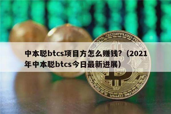 中本聪btcs项目方怎么赚钱?（2021年中本聪btcs今日最新进展）-第1张图片-芝麻交易所下载